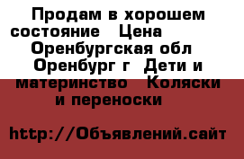 Продам в хорошем состояние › Цена ­ 3 000 - Оренбургская обл., Оренбург г. Дети и материнство » Коляски и переноски   